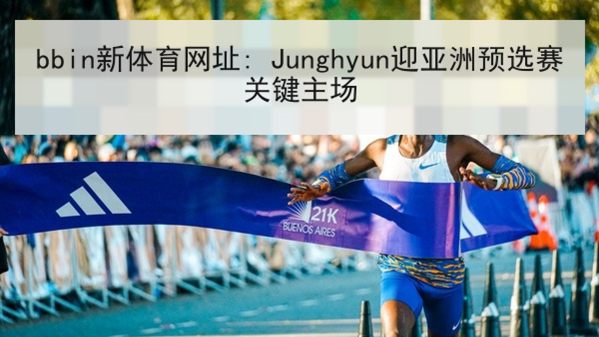 bbin新体育网址: Junghyun迎亚洲预选赛关键主场 bbin新体育网址: Junghyun迎亚洲预选赛关键主场